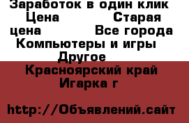 Заработок в один клик › Цена ­ 1 000 › Старая цена ­ 1 000 - Все города Компьютеры и игры » Другое   . Красноярский край,Игарка г.